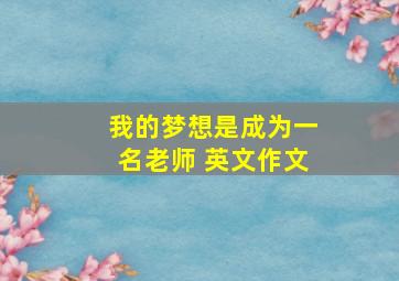 我的梦想是成为一名老师 英文作文